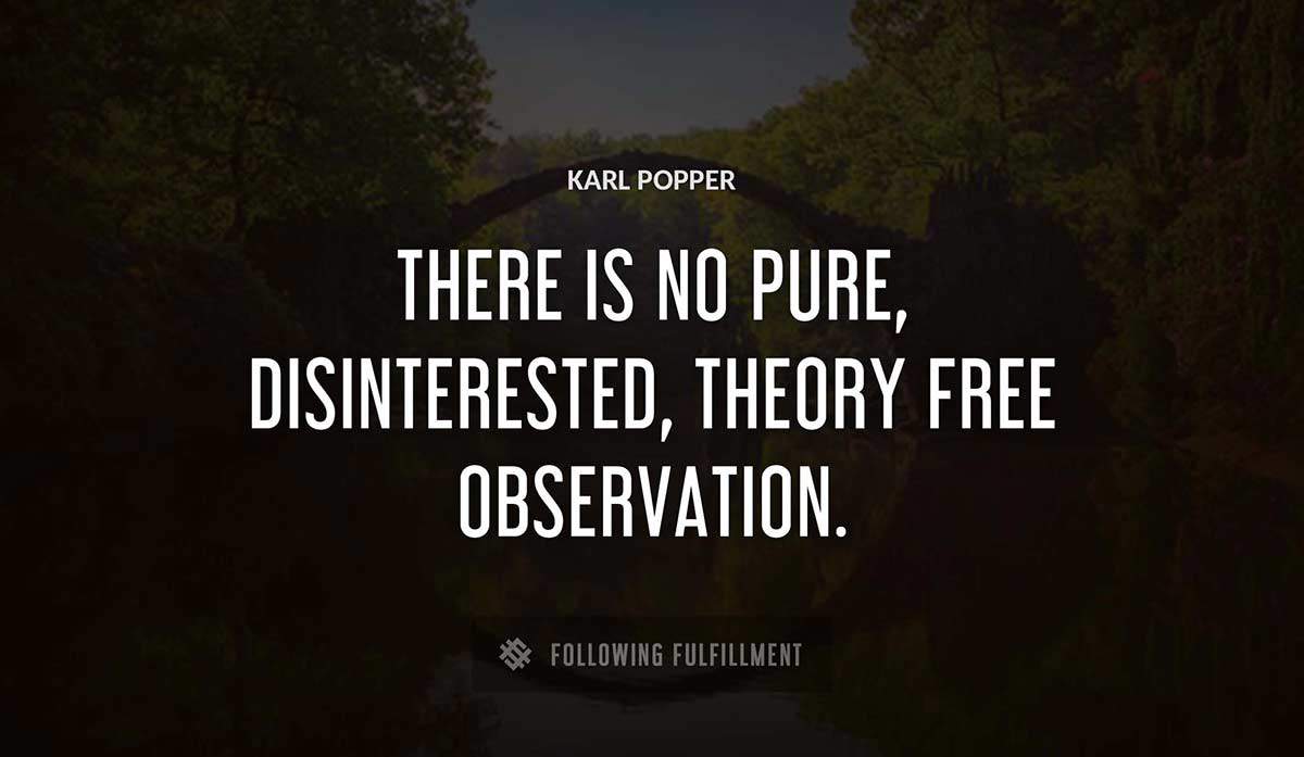 there is no pure disinterested theory free observation Karl Popper quote