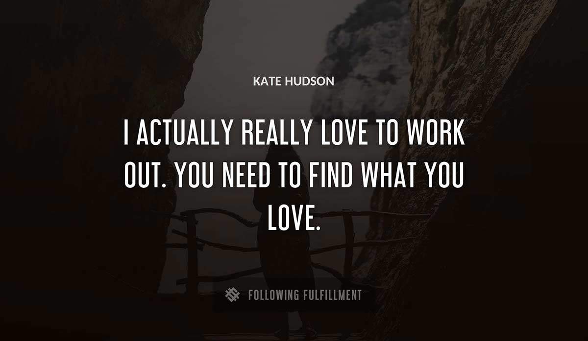 i actually really love to work out you need to find what you love Kate Hudson quote