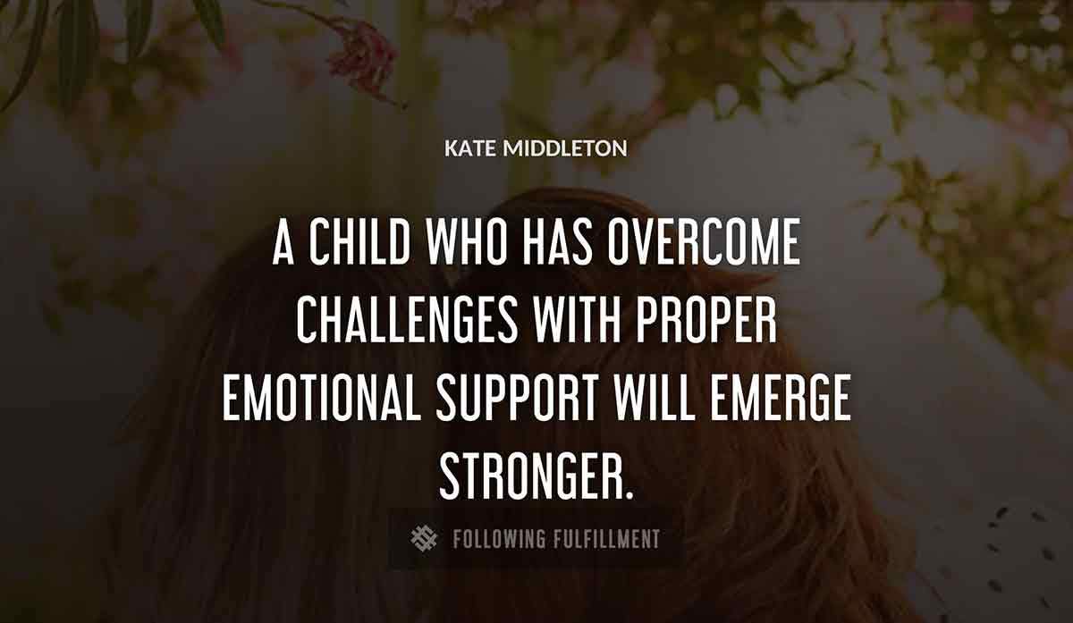 a child who has overcome challenges with proper emotional support will emerge stronger Kate Middleton quote