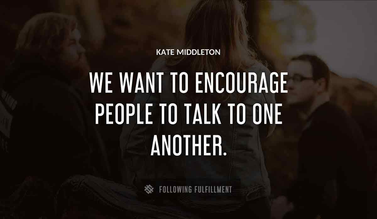 we want to encourage people to talk to one another Kate Middleton quote