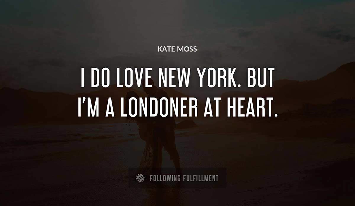 i do love new york but i m a londoner at heart Kate Moss quote