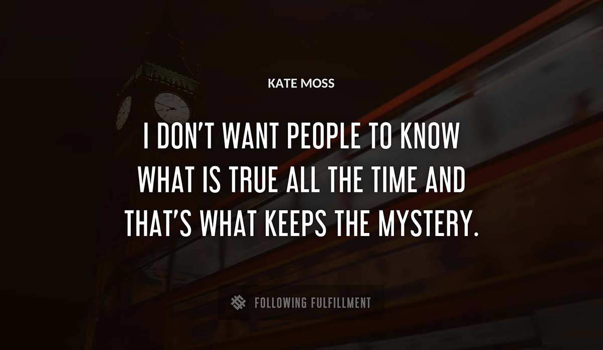i don t want people to know what is true all the time and that s what keeps the mystery Kate Moss quote