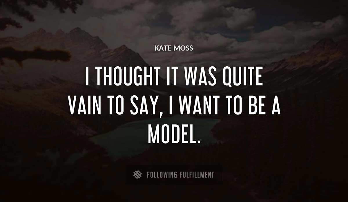 i thought it was quite vain to say i want to be a model Kate Moss quote