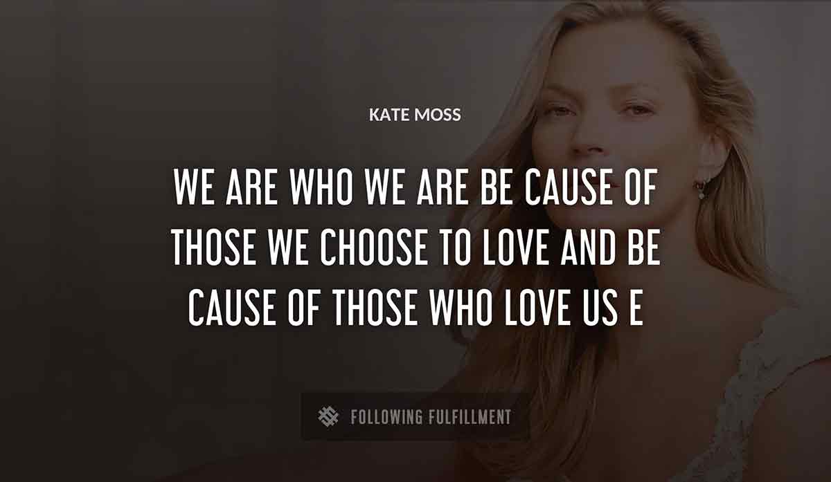 we are who we are be cause of those we choose to love and be cause of those who love us Kate Mosse quote