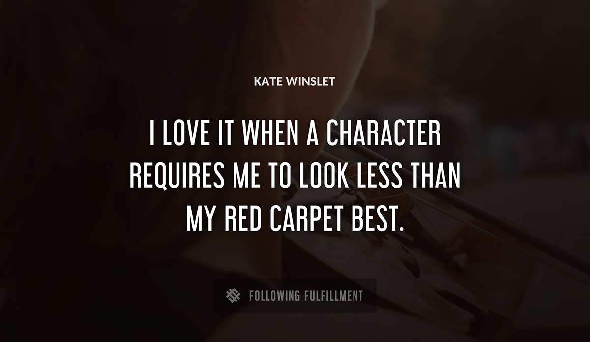 i love it when a character requires me to look less than my red carpet best Kate Winslet quote