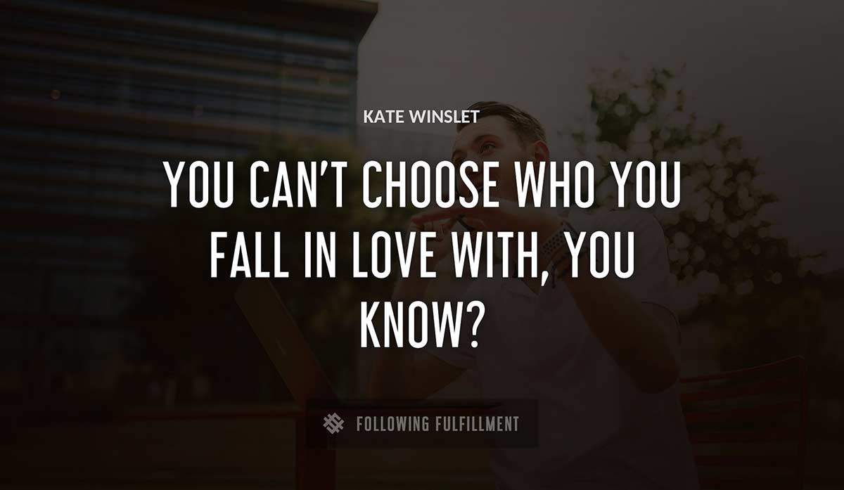you can t choose who you fall in love with you know Kate Winslet quote