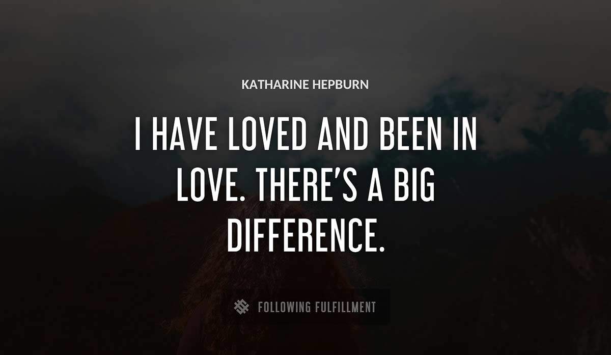 i have loved and been in love there s a big difference Katharine Hepburn quote