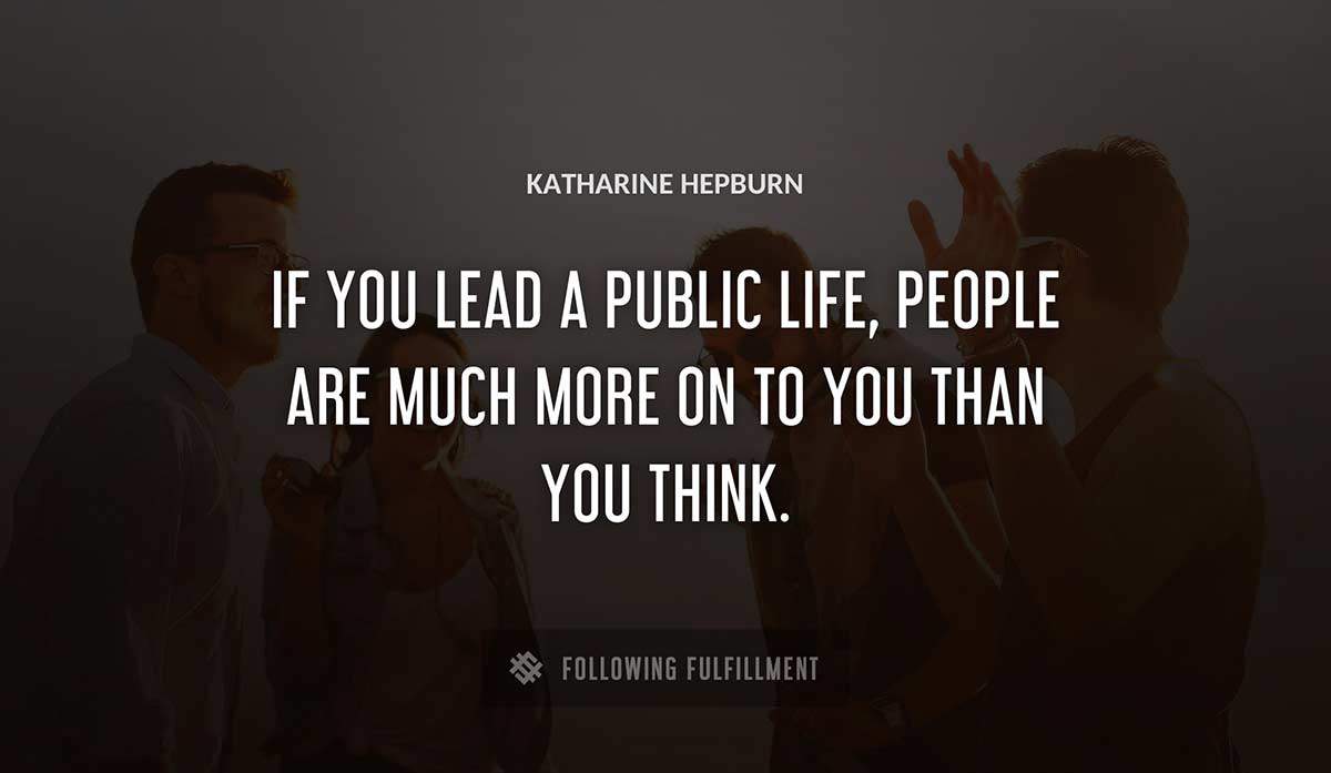 if you lead a public life people are much more on to you than you think Katharine Hepburn quote