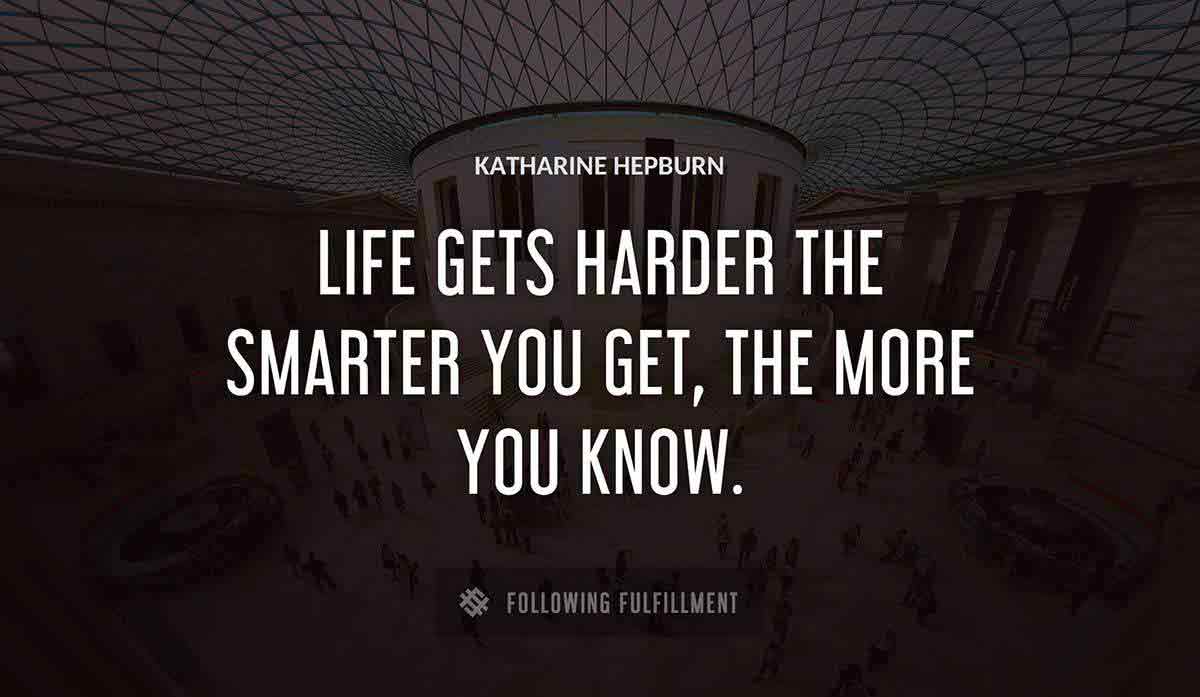 life gets harder the smarter you get the more you know Katharine Hepburn quote