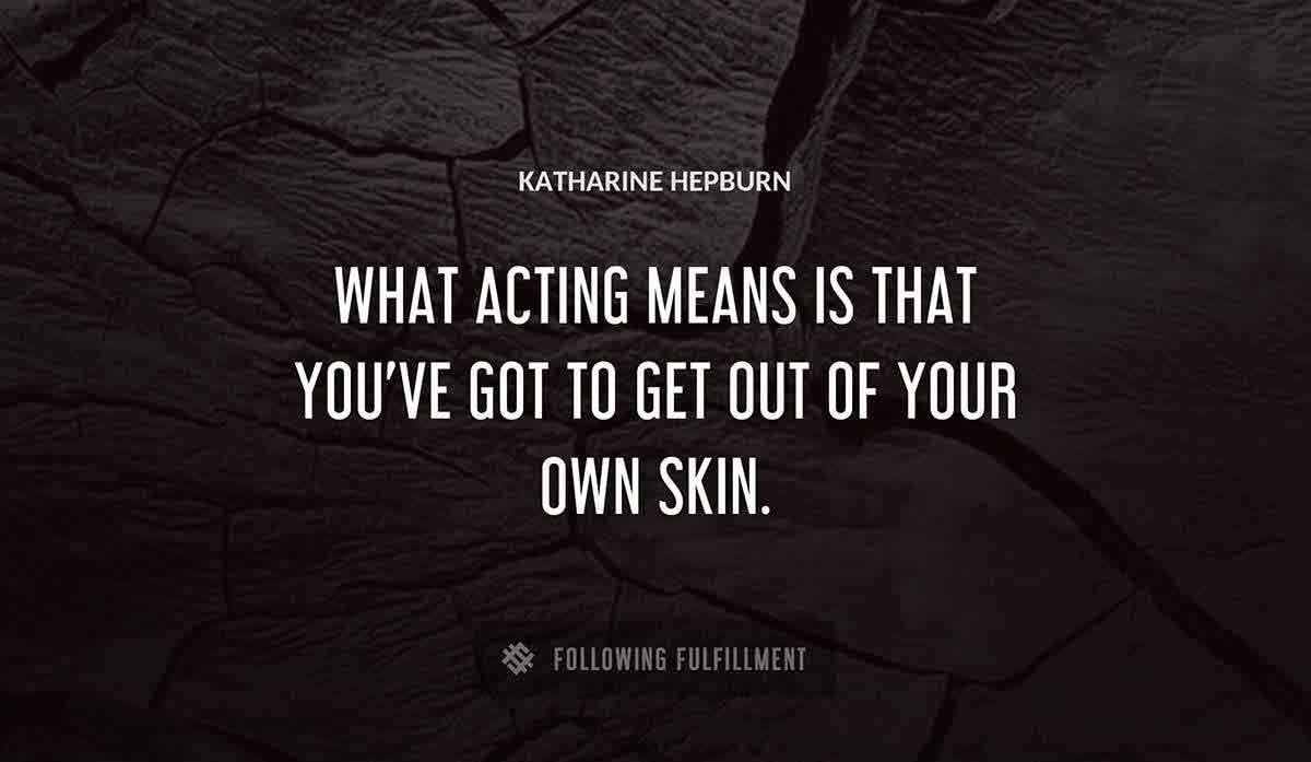 what acting means is that you ve got to get out of your own skin Katharine Hepburn quote