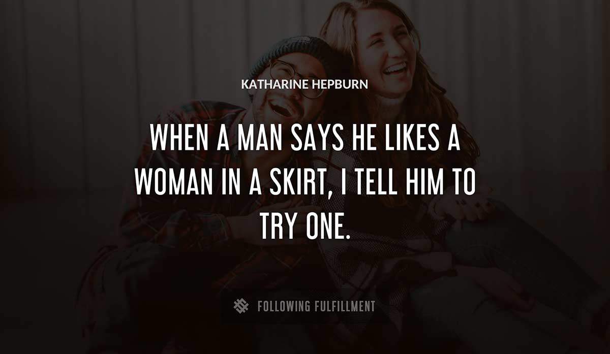 when a man says he likes a woman in a skirt i tell him to try one Katharine Hepburn quote