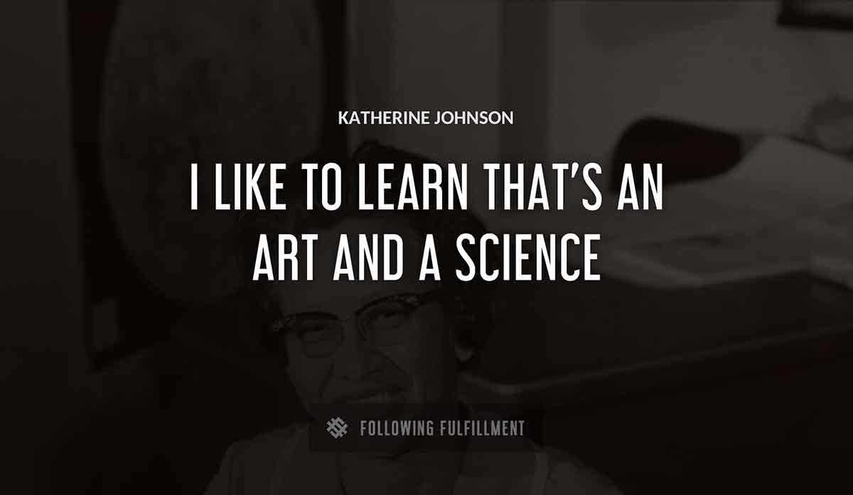 i like to learn that s an art and a science Katherine Johnson quote