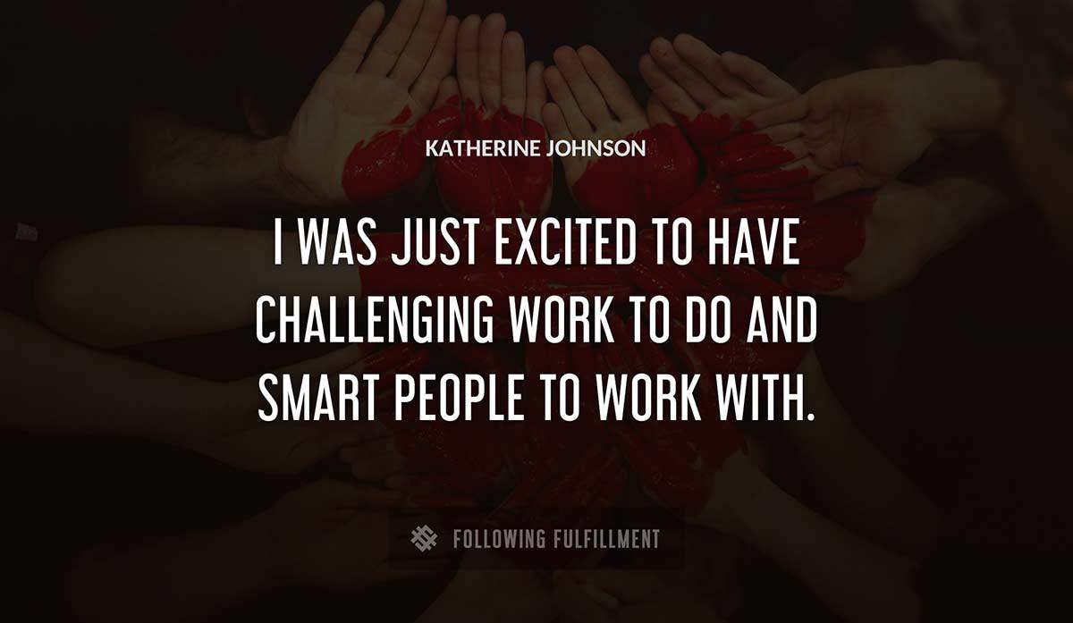 i was just excited to have challenging work to do and smart people to work with Katherine Johnson quote