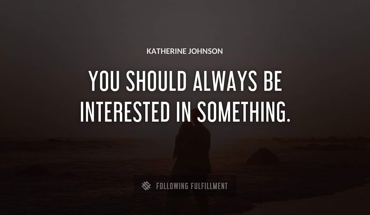 you should always be interested in something Katherine Johnson quote