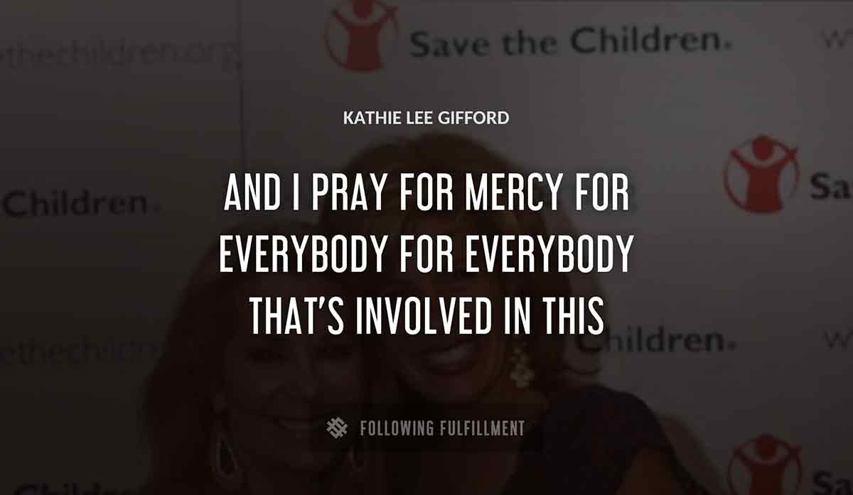 and i pray for mercy for everybody for everybody that s involved in this Kathie Lee Gifford quote
