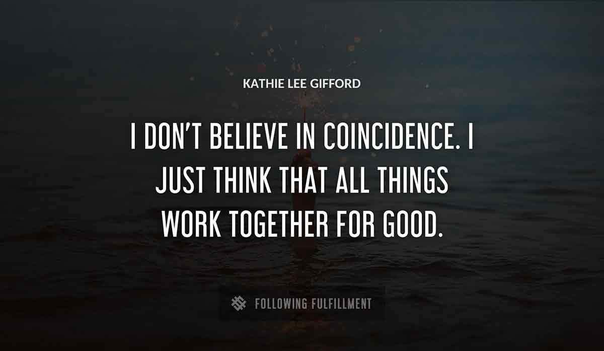 i don t believe in coincidence i just think that all things work together for good Kathie Lee Gifford quote
