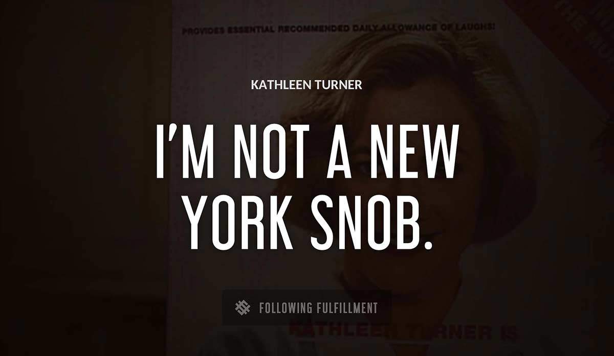 i m not a new york snob Kathleen Turner quote