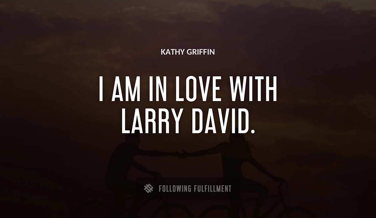 i am in love with larry david Kathy Griffin quote