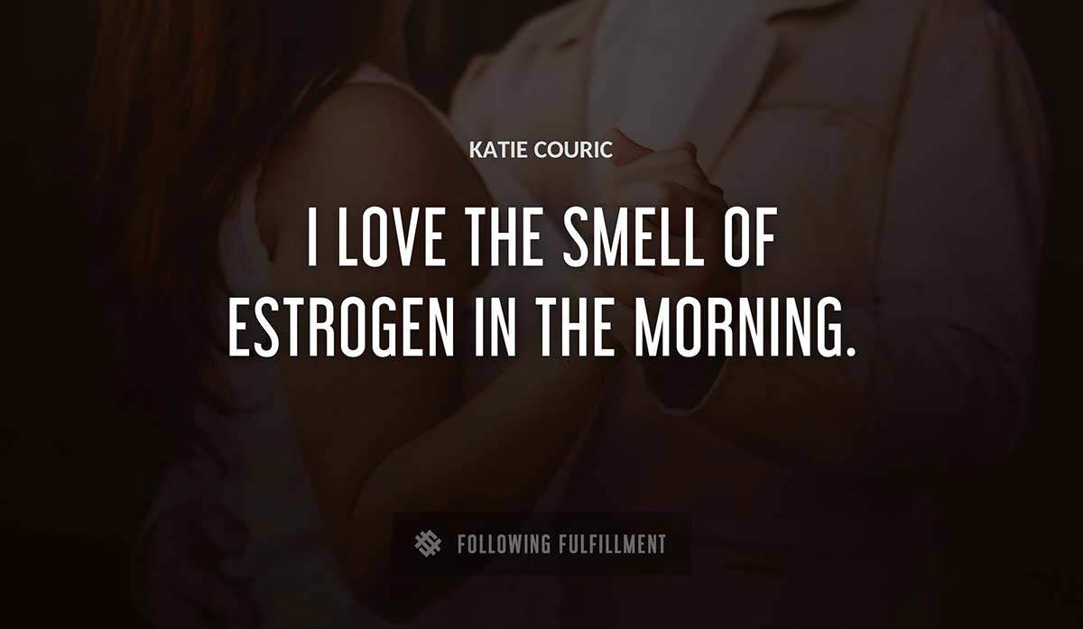 i love the smell of estrogen in the morning Katie Couric quote