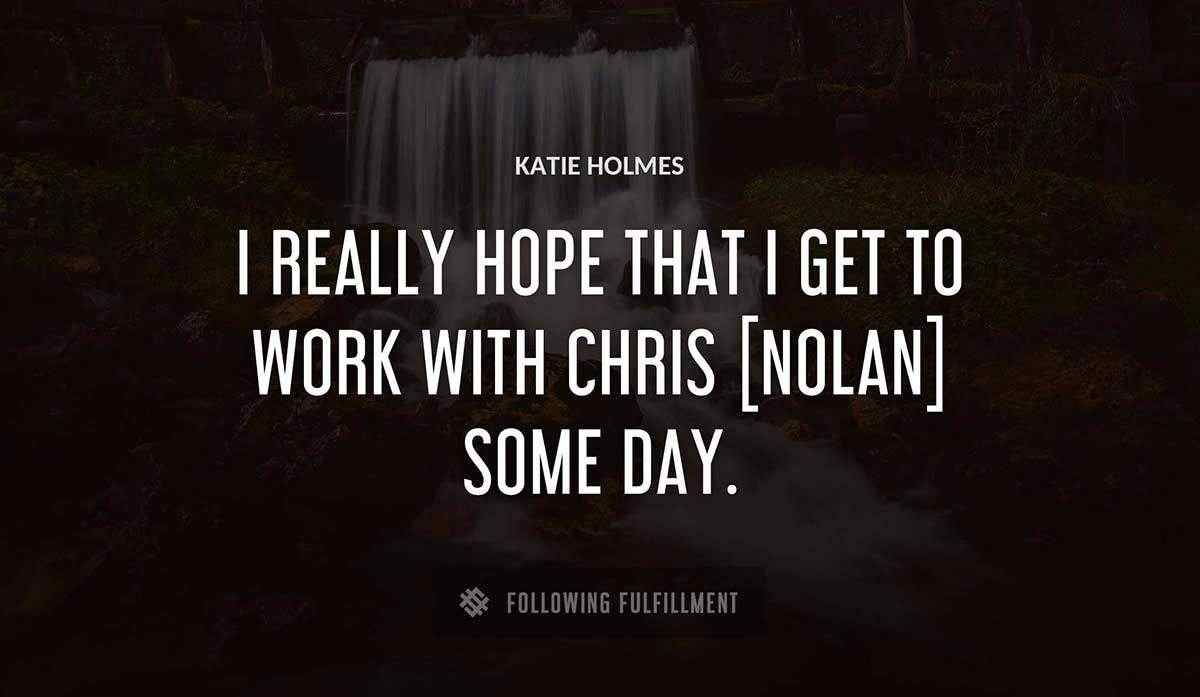 i really hope that i get to work with chris nolan some day Katie Holmes quote