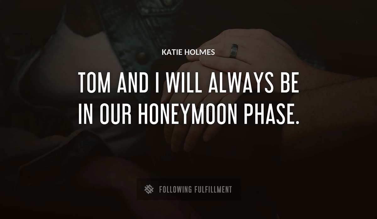 tom and i will always be in our honeymoon phase Katie Holmes quote