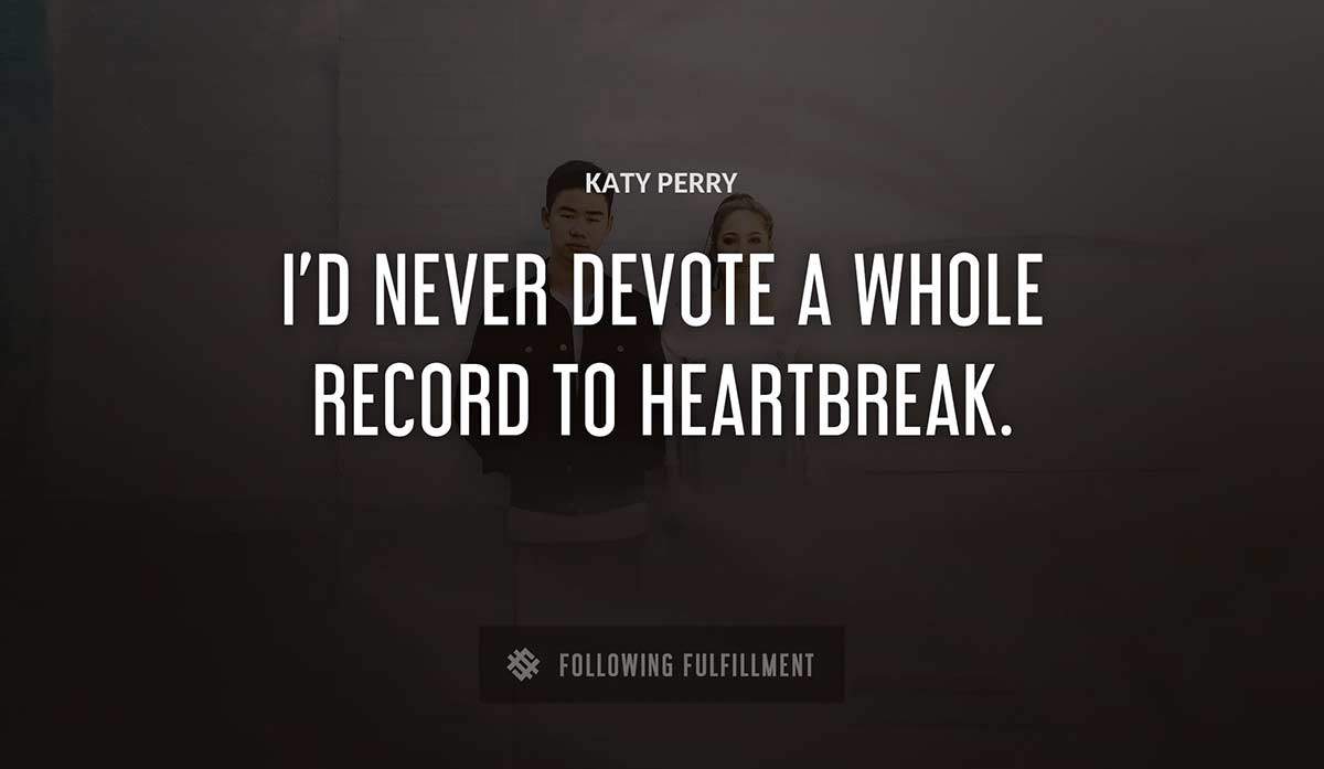 i d never devote a whole record to heartbreak Katy Perry quote