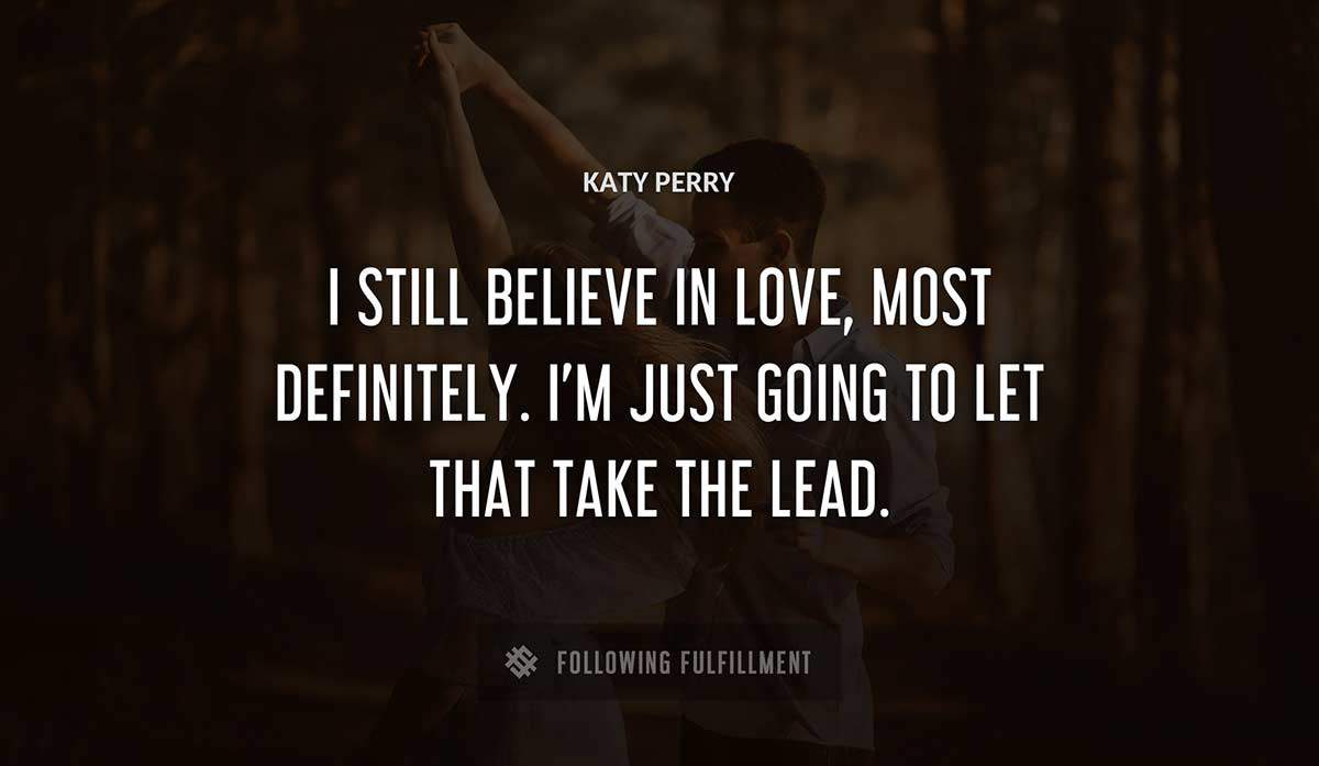 i still believe in love most definitely i m just going to let that take the lead Katy Perry quote