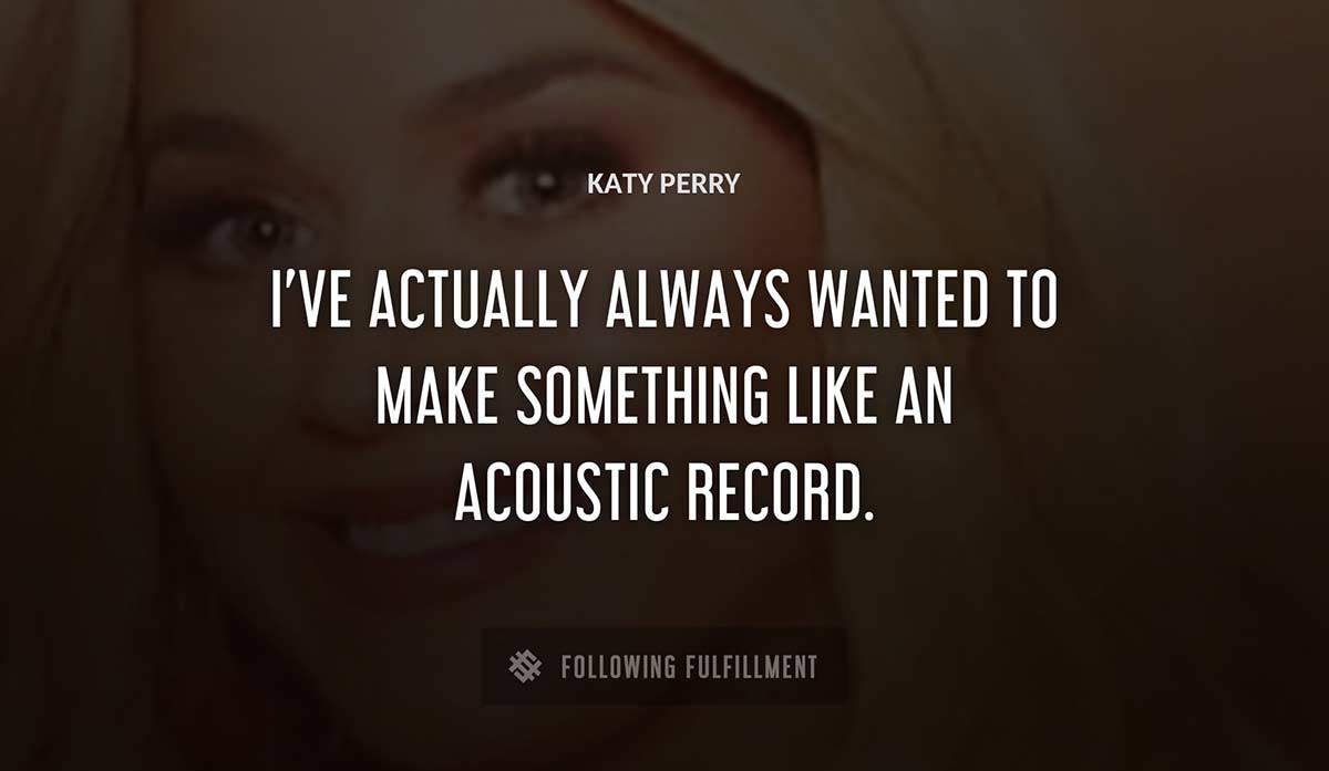 i ve actually always wanted to make something like an acoustic record Katy Perry quote