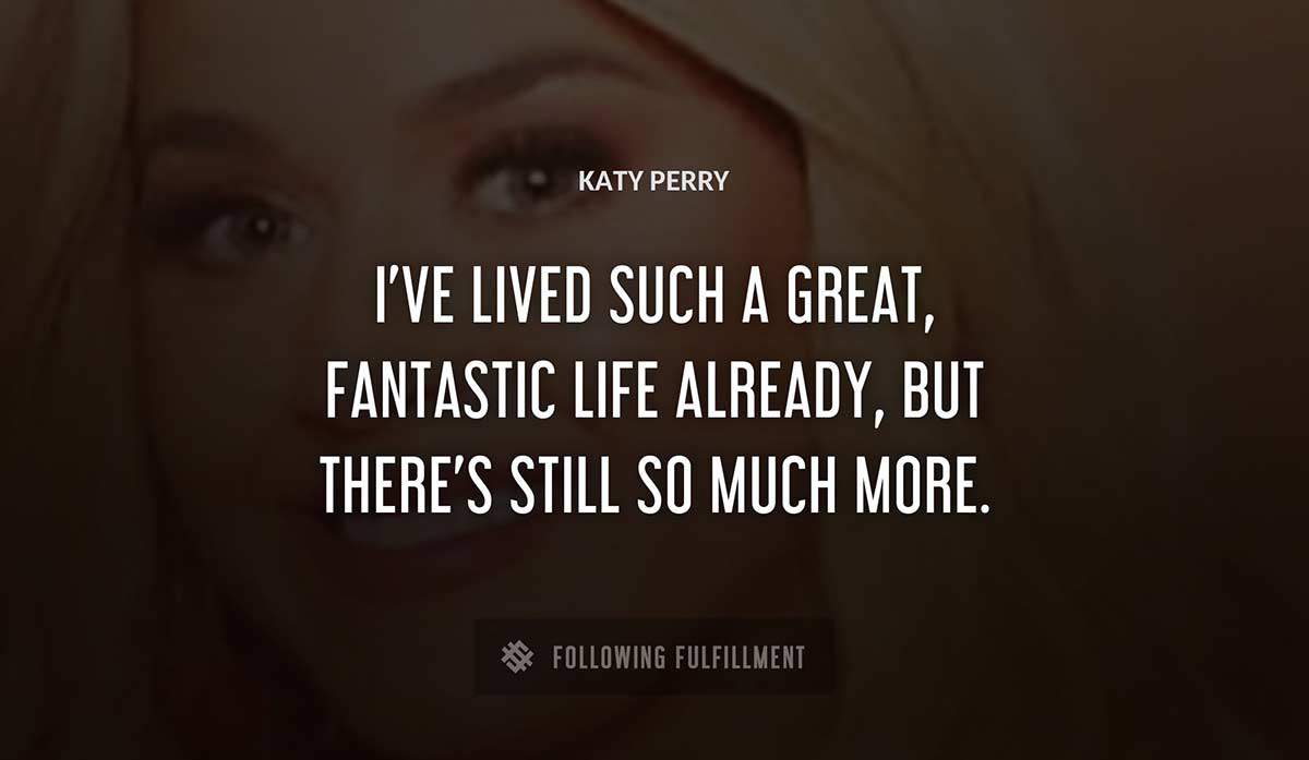 i ve lived such a great fantastic life already but there s still so much more Katy Perry quote