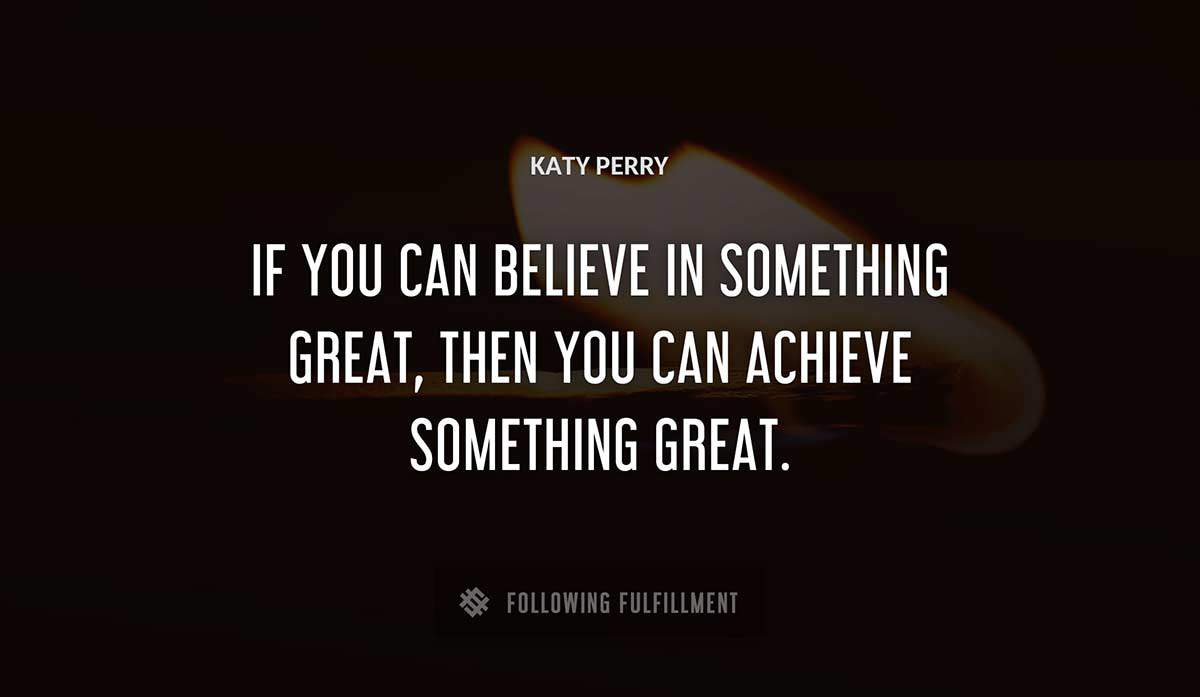 if you can believe in something great then you can achieve something great Katy Perry quote