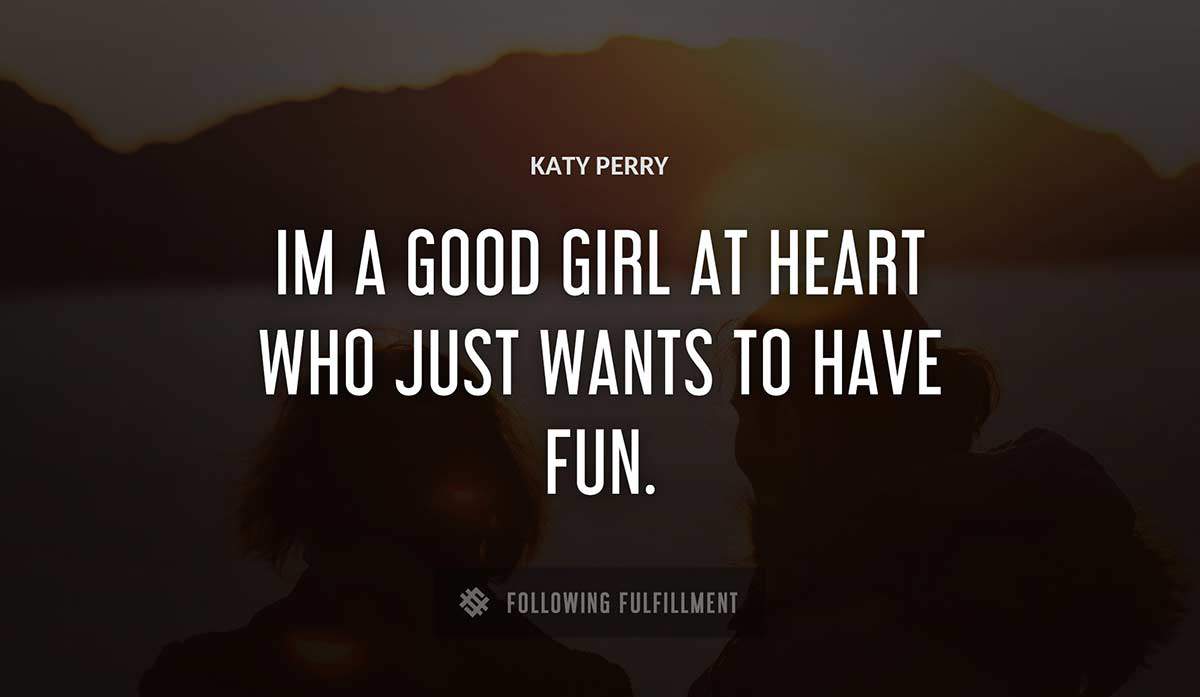 im a good girl at heart who just wants to have fun Katy Perry quote