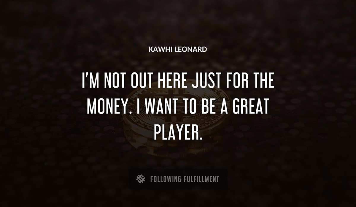 i m not out here just for the money i want to be a great player Kawhi Leonard quote