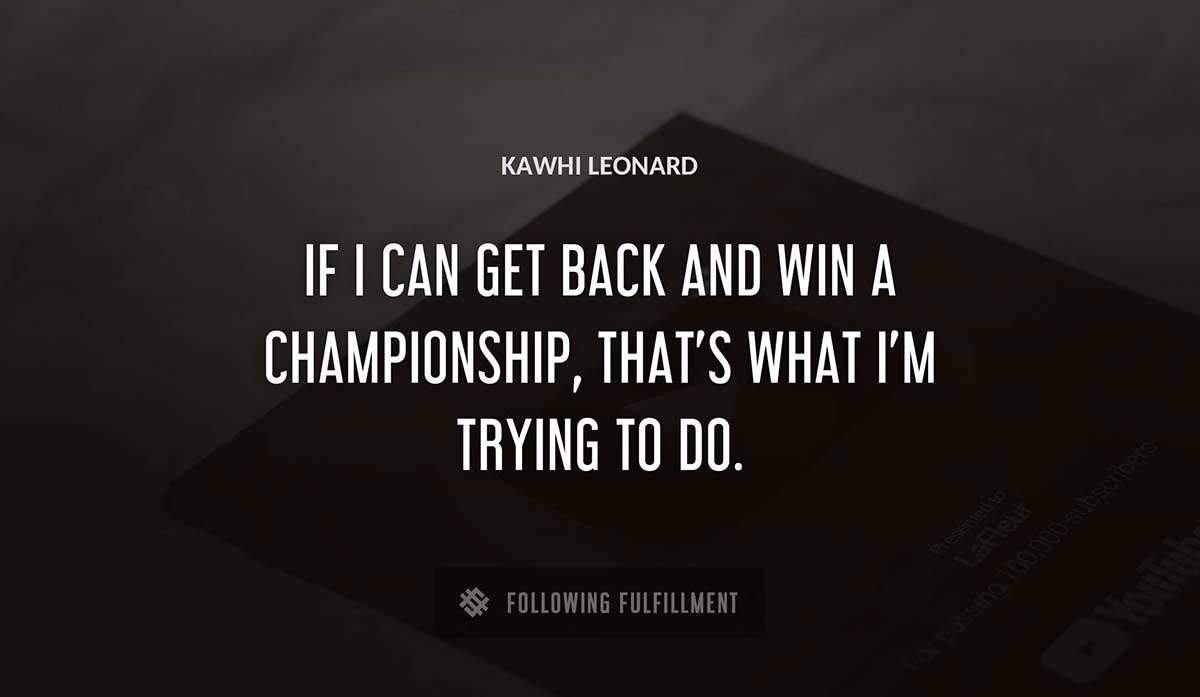 if i can get back and win a championship that s what i m trying to do Kawhi Leonard quote