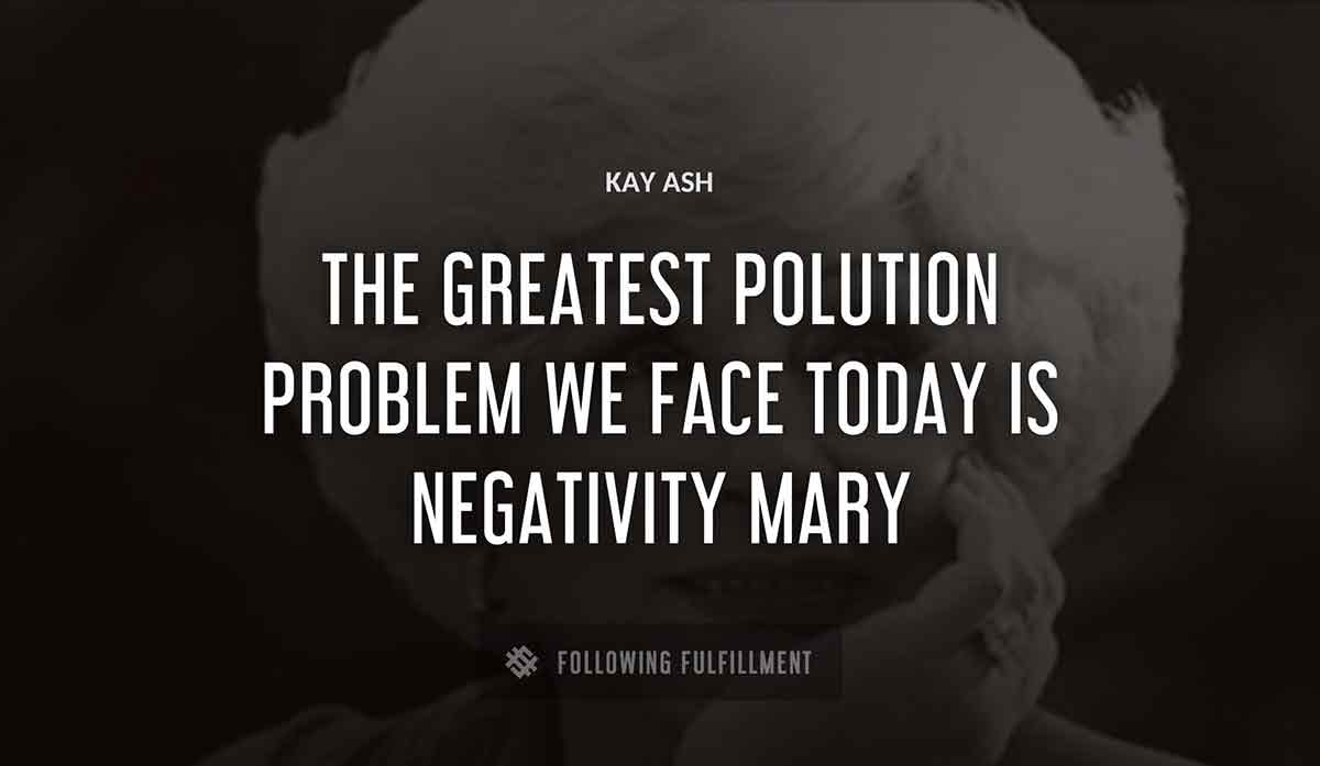 the greatest polution problem we face today is negativity mary Kay Ash quote