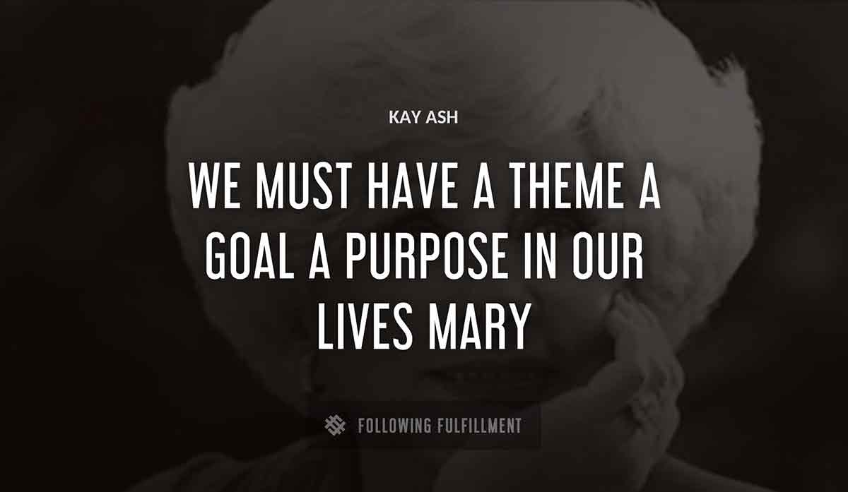 we must have a theme a goal a purpose in our lives mary Kay Ash quote