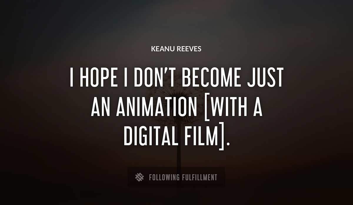 i hope i don t become just an animation with a digital film Keanu Reeves quote
