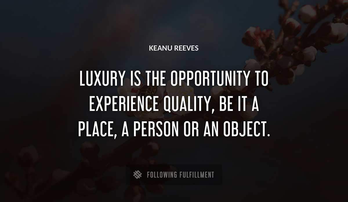 luxury is the opportunity to experience quality be it a place a person or an object Keanu Reeves quote