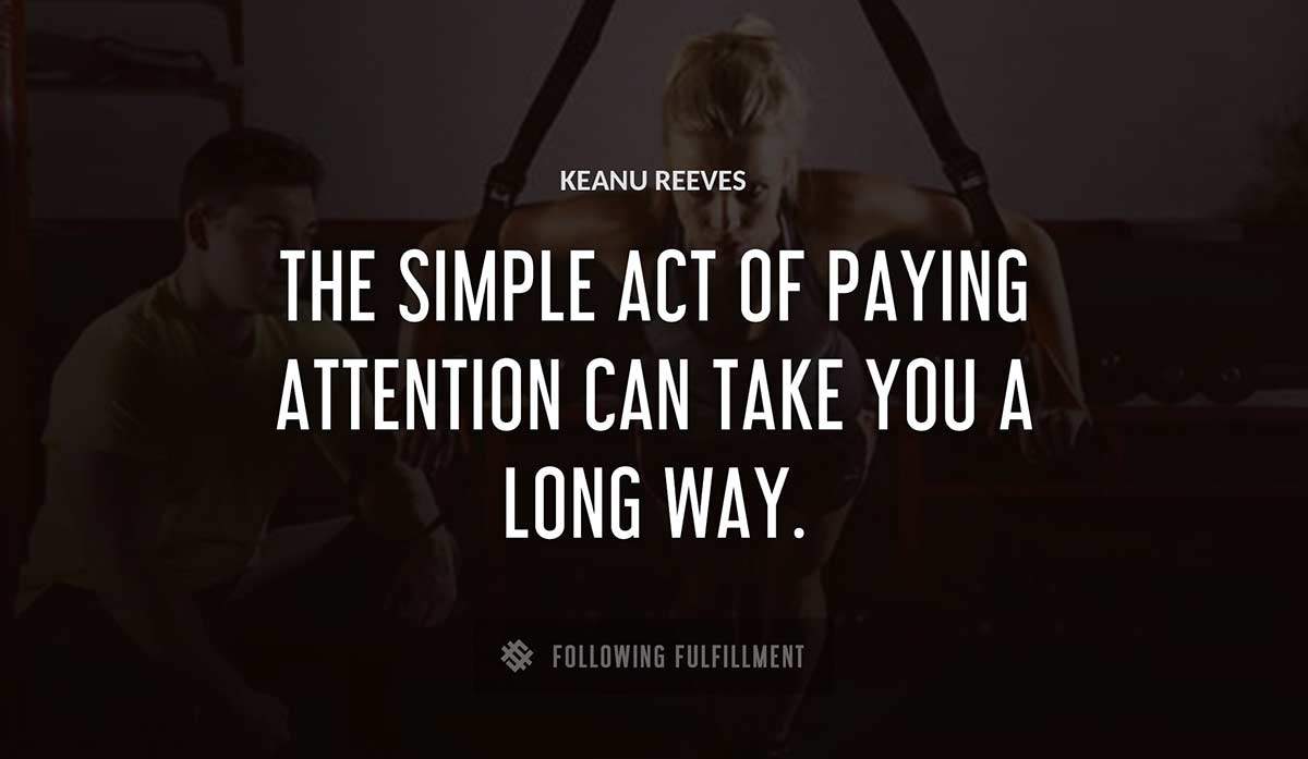 the simple act of paying attention can take you a long way Keanu Reeves quote