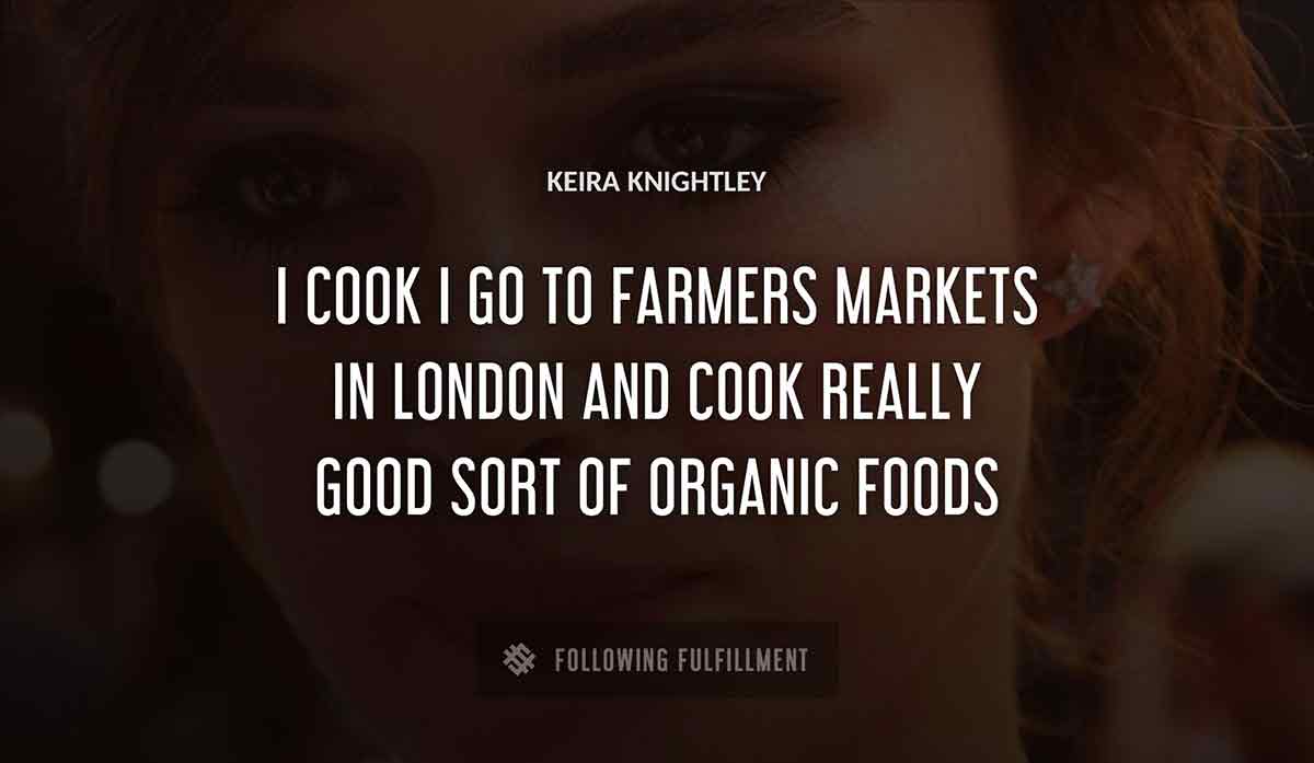 i cook i go to farmers markets in london and cook really good sort of organic foods Keira Knightley quote