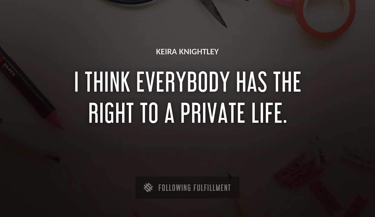 i think everybody has the right to a private life Keira Knightley quote