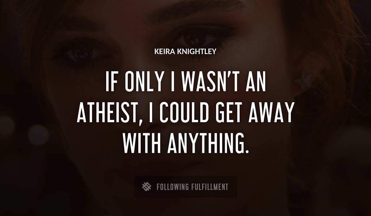 if only i wasn t an atheist i could get away with anything Keira Knightley quote