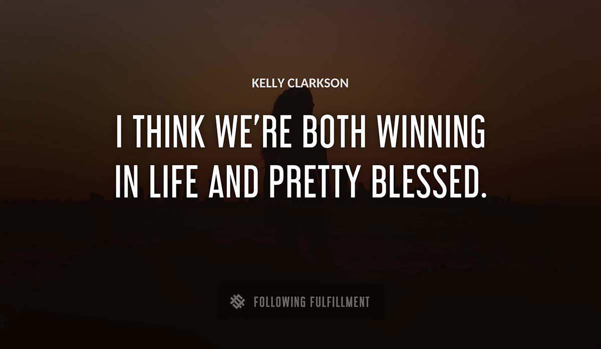 i think we re both winning in life and pretty blessed Kelly Clarkson quote