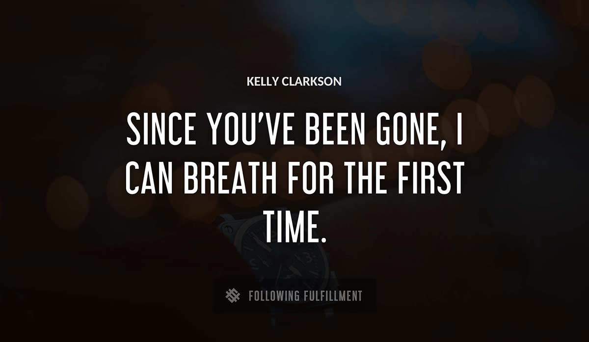 since you ve been gone i can breath for the first time Kelly Clarkson quote