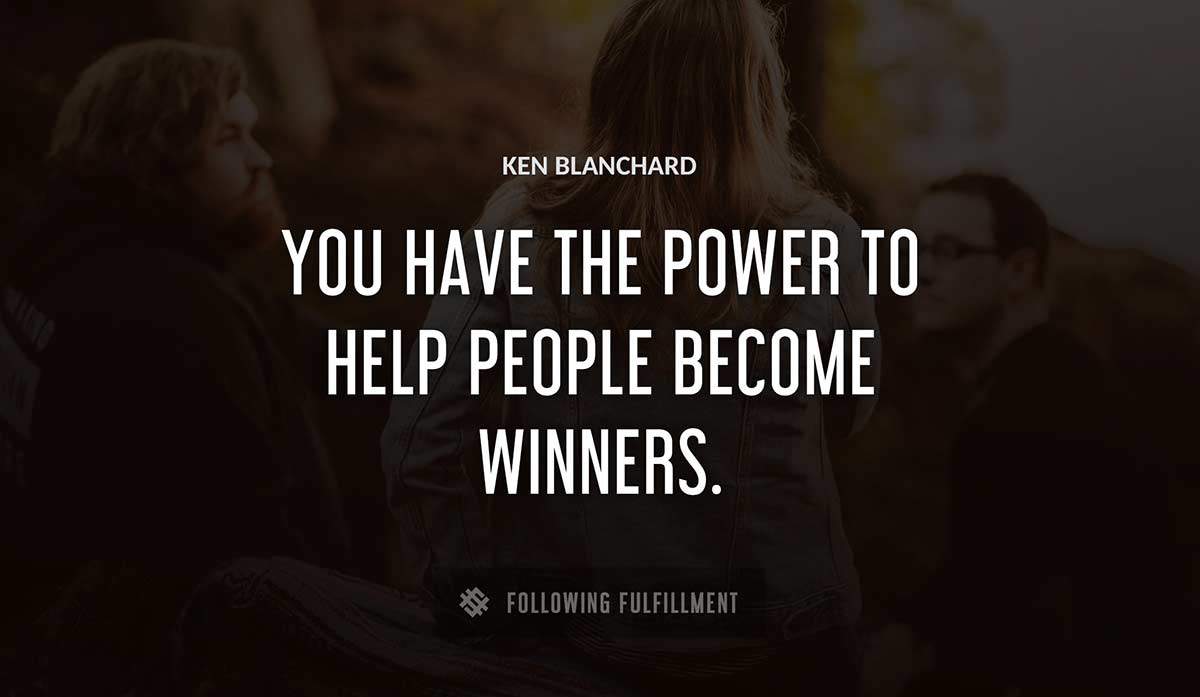 you have the power to help people become winners Ken Blanchard quote