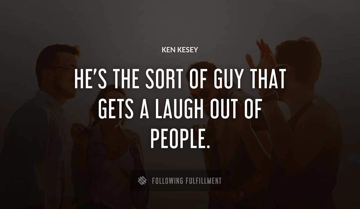 he s the sort of guy that gets a laugh out of people Ken Kesey quote