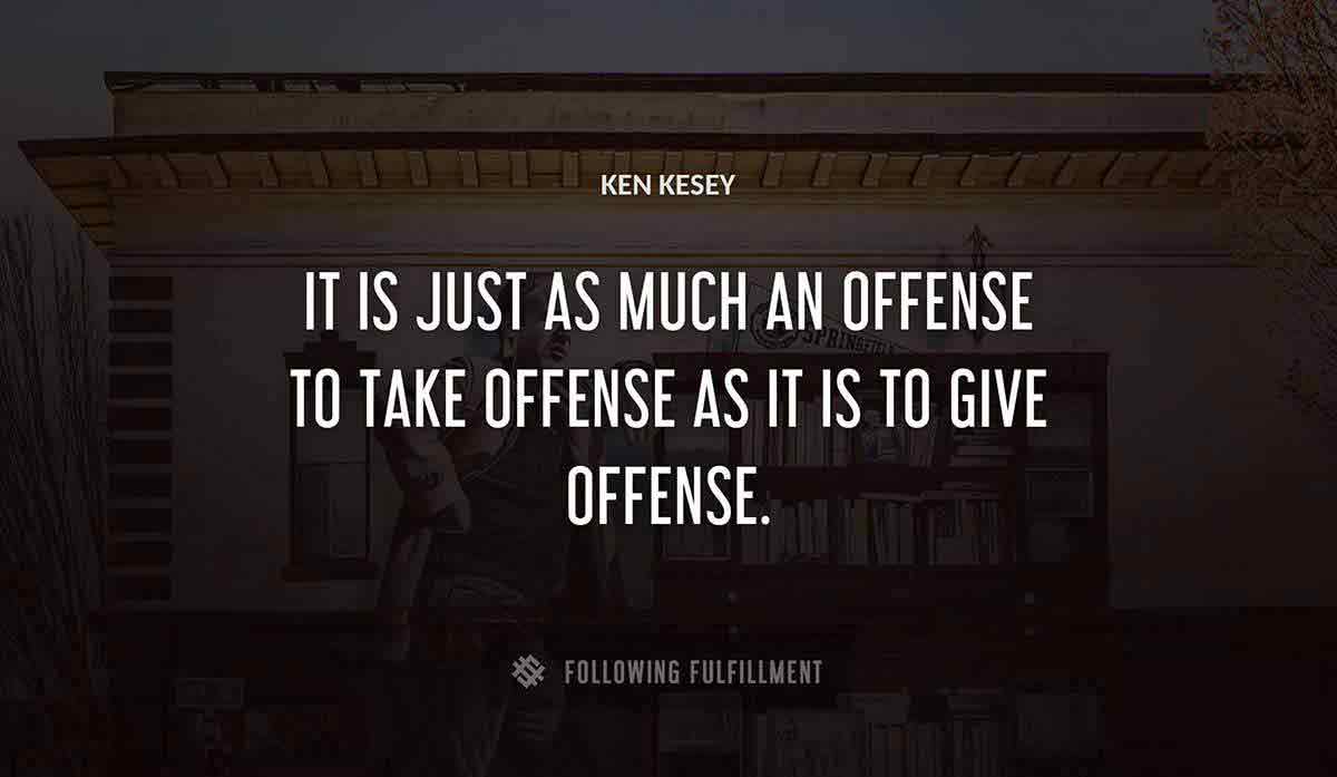 it is just as much an offense to take offense as it is to give offense Ken Kesey quote