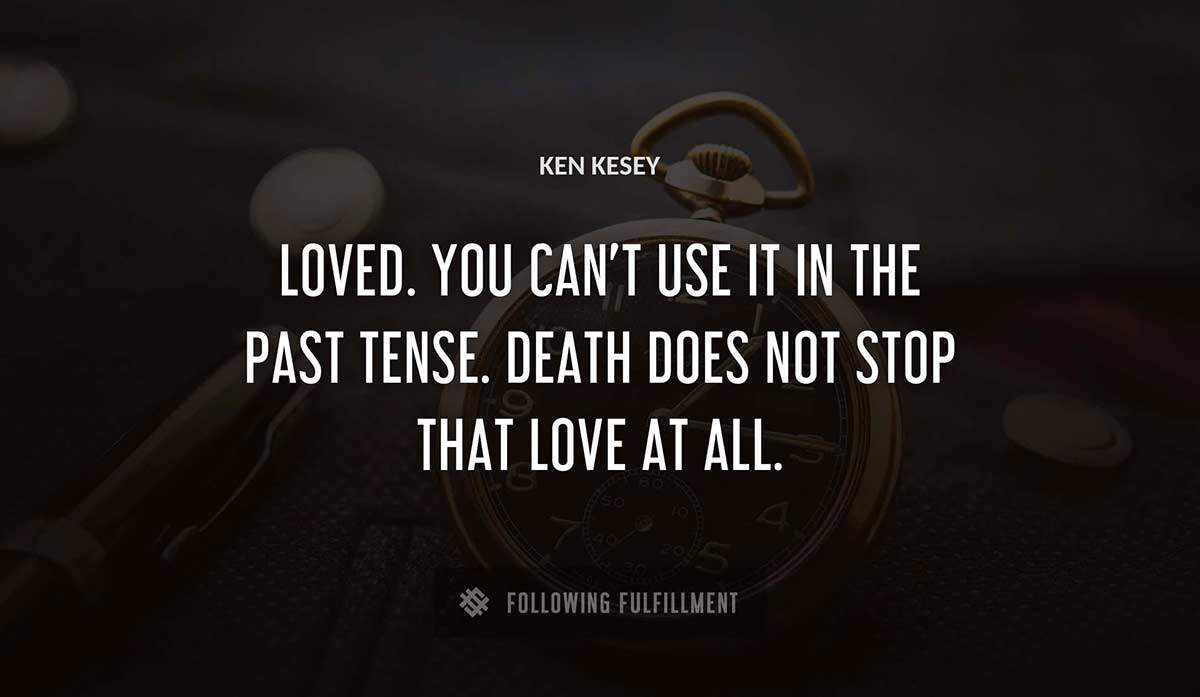 loved you can t use it in the past tense death does not stop that love at all Ken Kesey quote