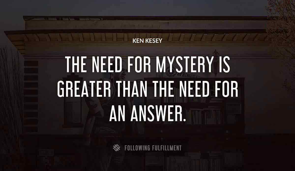 the need for mystery is greater than the need for an answer Ken Kesey quote