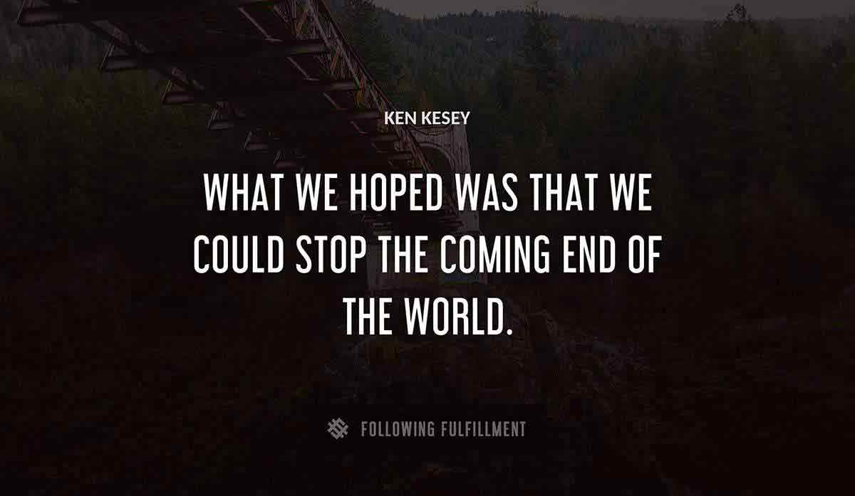 what we hoped was that we could stop the coming end of the world Ken Kesey quote
