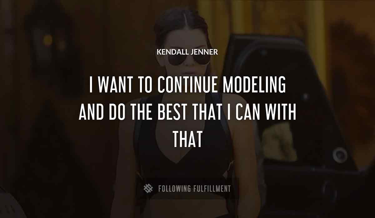 i want to continue modeling and do the best that i can with that Kendall Jenner quote
